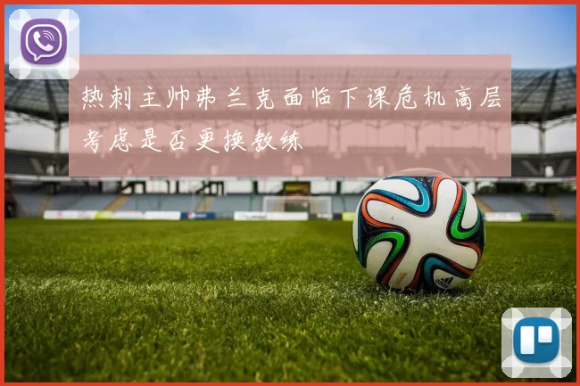 热刺主帅弗兰克面临下课危机高层考虑是否更换教练