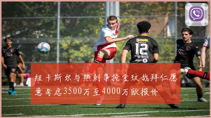 纽卡斯尔与热刺争抢金玟哉拜仁愿意考虑3500万至4000万欧报价