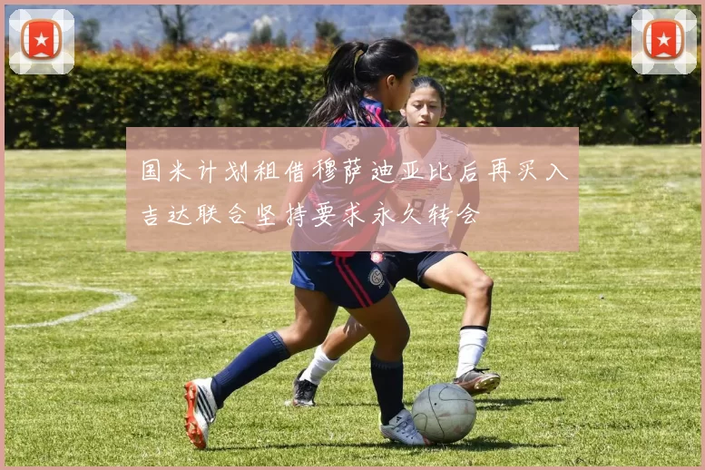 国米计划租借穆萨迪亚比后再买入吉达联合坚持要求永久转会