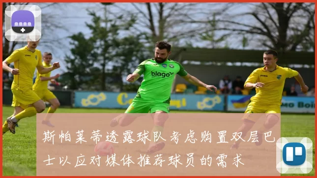 斯帕莱蒂透露球队考虑购置双层巴士以应对媒体推荐球员的需求
