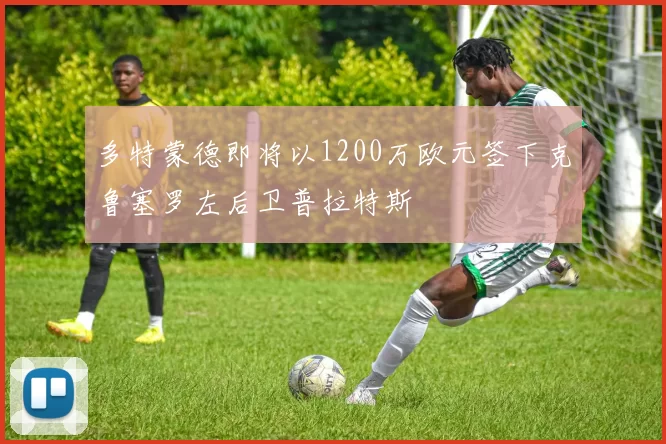 多特蒙德即将以1200万欧元签下克鲁塞罗左后卫普拉特斯